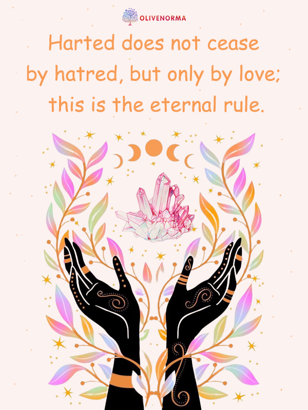  oLiveNormA Harted does not cease by hatred, but only by love; this is the eternal rule. 